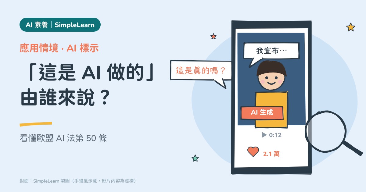 SimpleLearn AI 素養封面(手繪風):天藍底,左側寫著「應用情境・AI 標示」「「這是 AI 做的」由誰來說?」「看懂歐盟 AI 法第 50 條」;右側是一支手機正在播放一段人物說「我宣布…」的短影音,畫面角落貼著「AI 生成」標籤,旁邊有放大鏡和對話框「這是真的嗎?」。